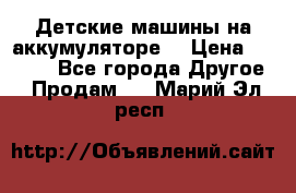 Детские машины на аккумуляторе  › Цена ­ 5 000 - Все города Другое » Продам   . Марий Эл респ.